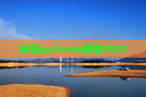 安装pycharm教程2022 安装pycharm教程2022